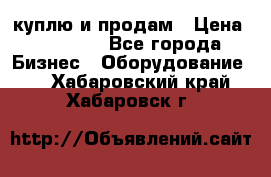 куплю и продам › Цена ­ 50 000 - Все города Бизнес » Оборудование   . Хабаровский край,Хабаровск г.